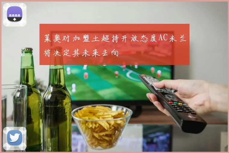 莱奥对加盟土超持开放态度AC米兰将决定其未来去向
